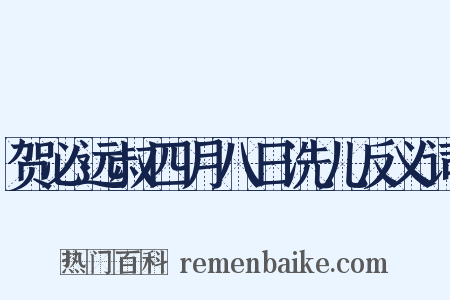贺必远叔四月八日洗儿反义词是什么意思的图片
